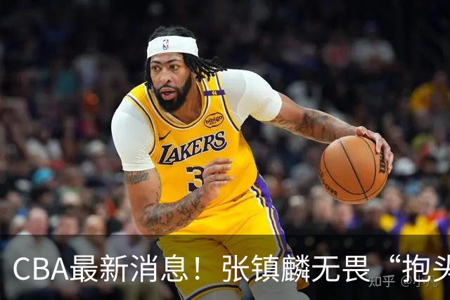 CBA最新消息！张镇麟无畏“抱头哥”称谓，辽宁助教加盟浙江，广厦续约布朗